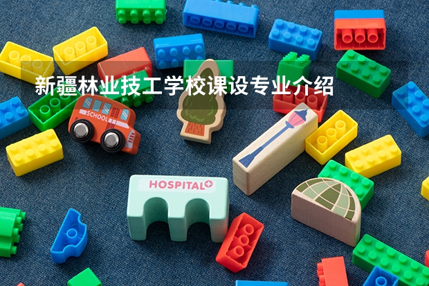 新疆林业技工学校课设专业介绍