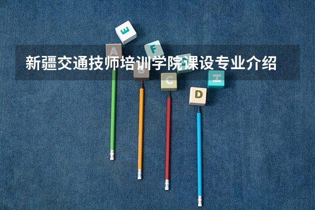 新疆交通技师培训学院课设专业介绍