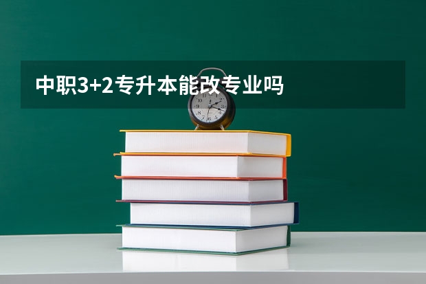 中职3+2专升本能改专业吗