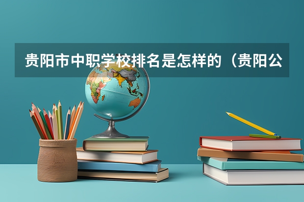 贵阳市中职学校排名是怎样的(贵阳公办中职学校排名榜)