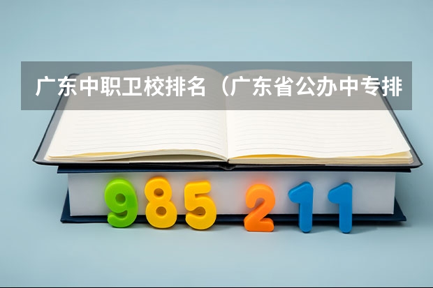 广东中职卫校排名（广东省公办中专排名）