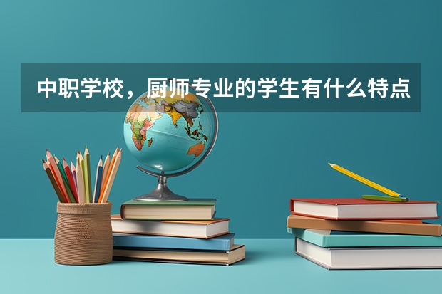 中职学校，厨师专业的学生有什么特点