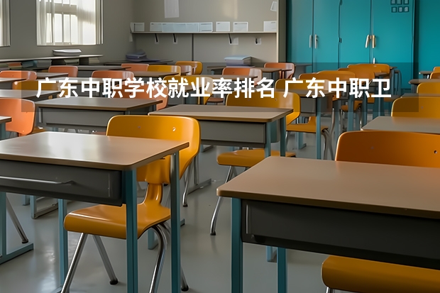 广东中职学校就业率排名 广东中职卫校排名