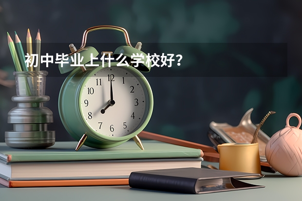 初中毕业上什么学校好？