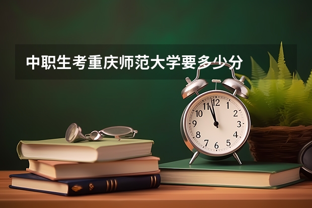 中职生考重庆师范大学要多少分