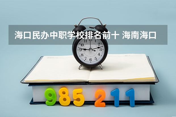 海口民办中职学校排名前十 海南海口市中等职业学校（中职）所有名单（27所）