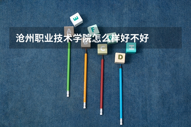 沧州职业技术学院怎么样好不好