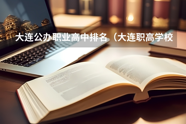 大连公办职业高中排名（大连职高学校排名前十名）