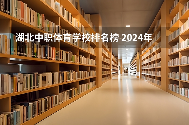湖北中职体育学校排名榜 2024年湖北排名前三的公办体育学校名单