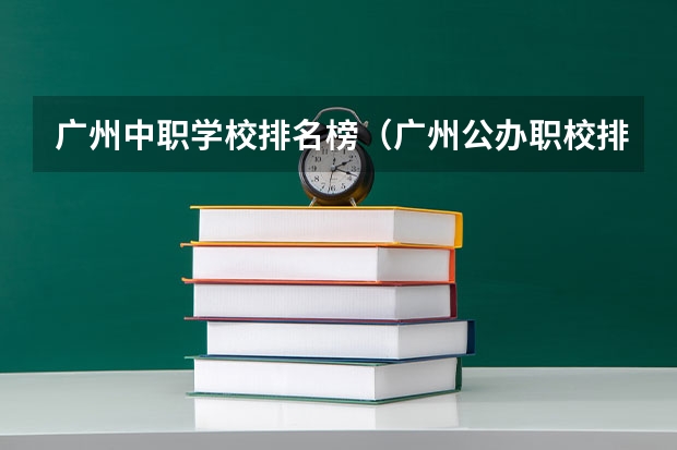 广州中职学校排名榜（广州公办职校排名前十）