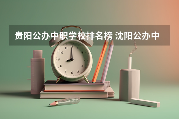 贵阳公办中职学校排名榜 沈阳公办中职学校排名
