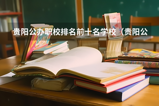 贵阳公办职校排名前十名学校（贵阳公办中职学校排名榜）
