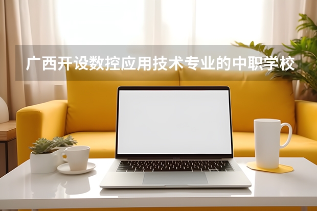 广西开设数控应用技术专业的中职学校名单有哪些
