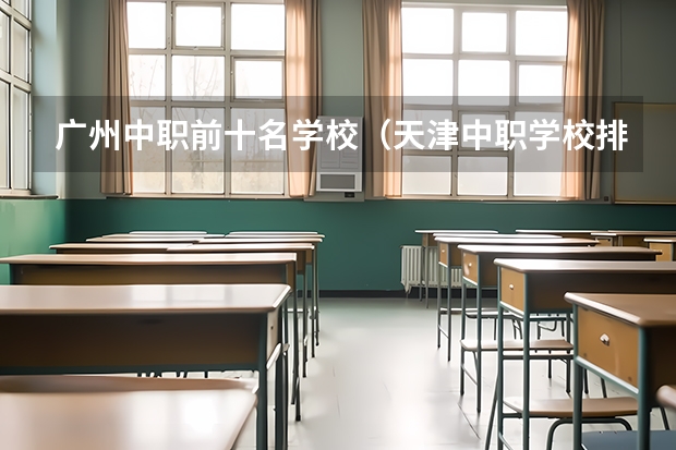 广州中职前十名学校（天津中职学校排名一览表）