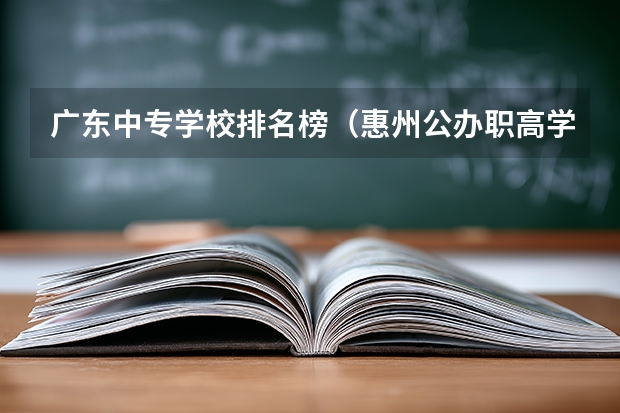 广东中专学校排名榜（惠州公办职高学校排名）