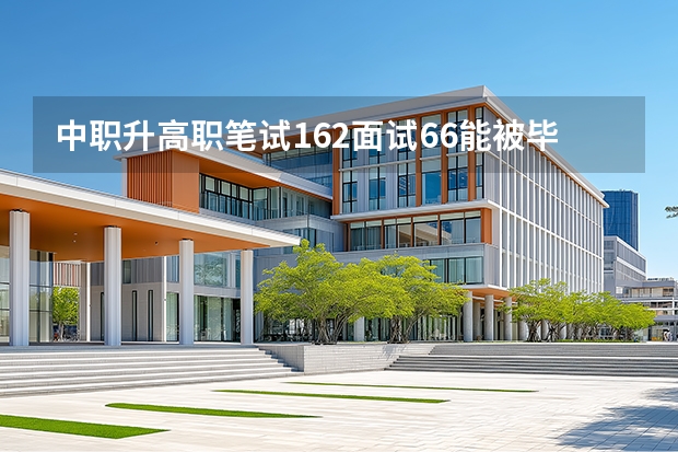 中职升高职笔试162面试66能被毕节医学高等专科学录取吗？