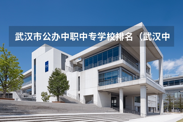 武汉市公办中职中专学校排名（武汉中职3+2学校排名）