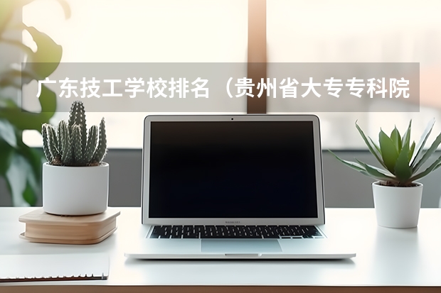 广东技工学校排名(贵州省大专专科院校排名)
