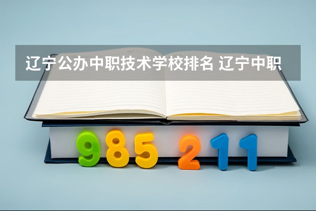 辽宁公办中职技术学校排名 辽宁中职生能报考的高职院校