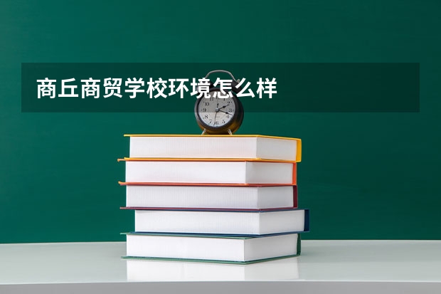 商丘商贸学校环境怎么样