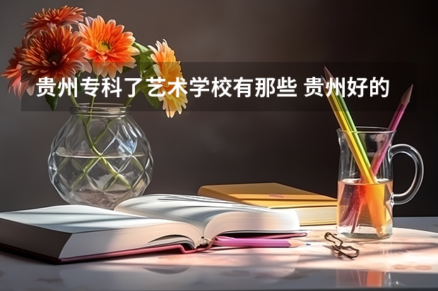 贵州专科了艺术学校有那些 贵州好的职业学校