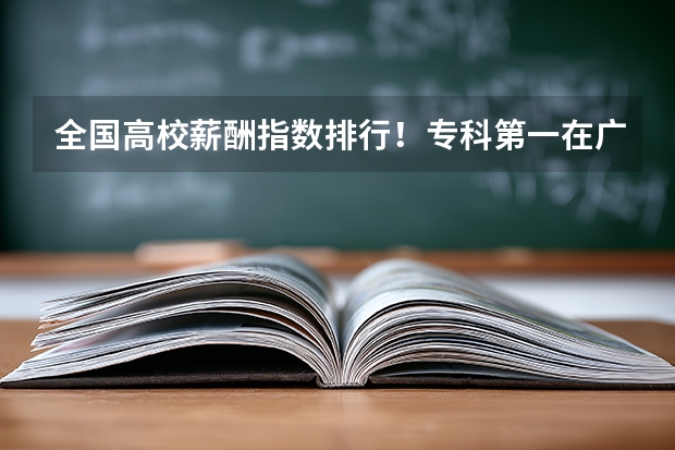 全国高校薪酬指数排行！专科第一在广东！3+证书高职高考可报（广东中职卫校排名）