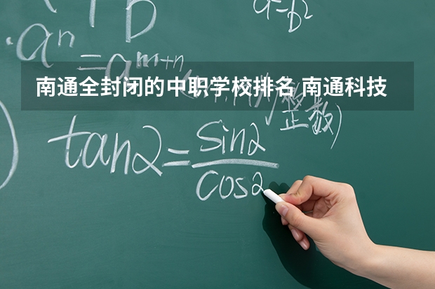南通全封闭的中职学校排名 南通科技职业学院面向中职学生注册入学招生简章,招生专业