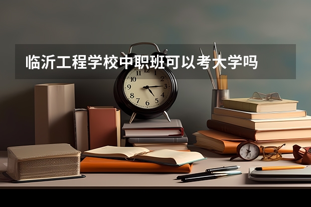 临沂工程学校中职班可以考大学吗