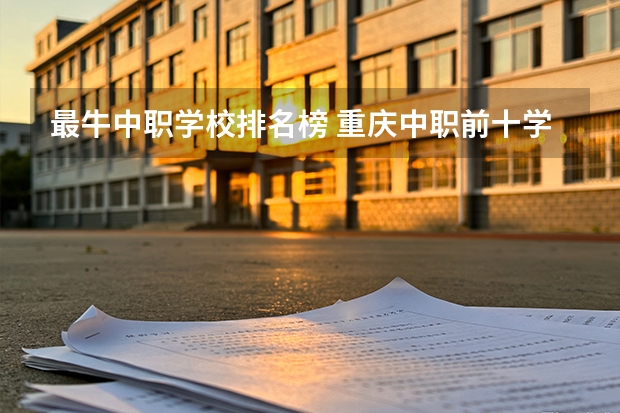 最牛中职学校排名榜 重庆中职前十学校排名