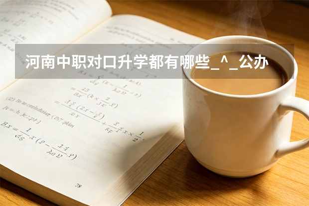 河南中职对口升学都有哪些_^_公办院校