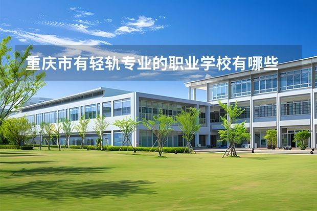 重庆市有轻轨专业的职业学校有哪些