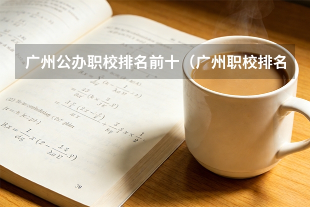 广州公办职校排名前十（广州职校排名前十名学校）