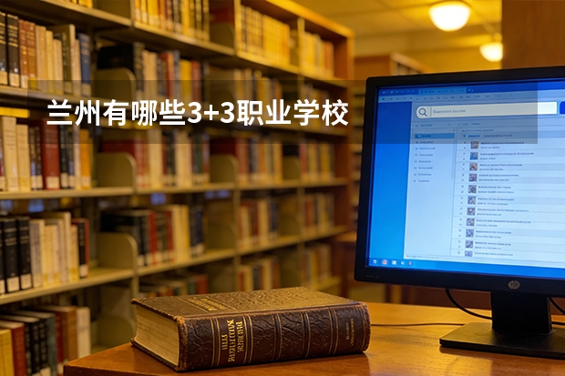 兰州有哪些3+3职业学校