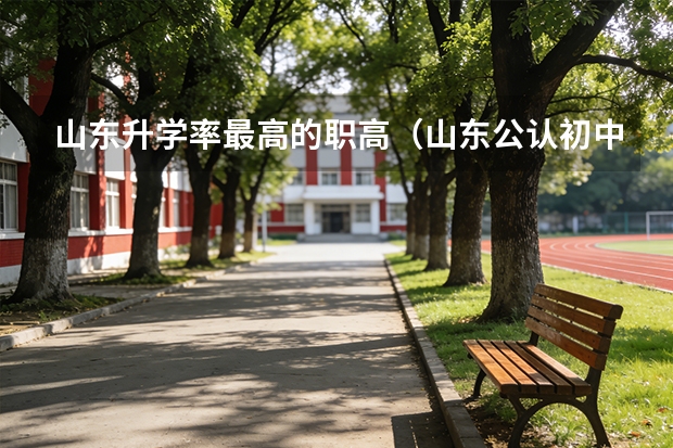 山东升学率最高的职高（山东公认初中毕业最好的职业学校）