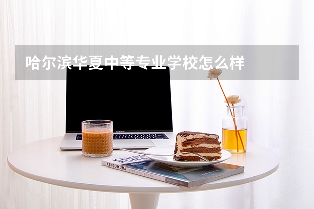 哈尔滨华夏中等专业学校怎么样