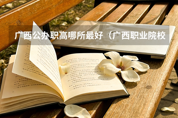 广西公办职高哪所最好（广西职业院校排名）