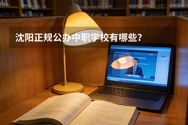 沈阳正规公办中职学校有哪些？