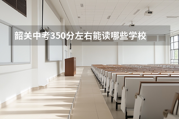 韶关中考350分左右能读哪些学校