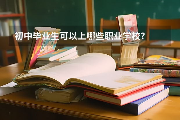 初中毕业生可以上哪些职业学校？