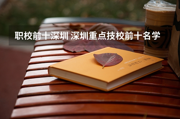 职校前十深圳 深圳重点技校前十名学校名单