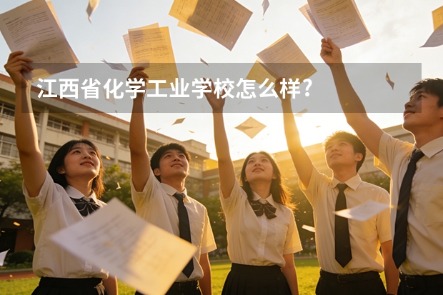 江西省化学工业学校怎么样?