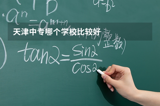 天津中专哪个学校比较好