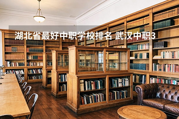 湖北省最好中职学校排名 武汉中职3+2学校排名
