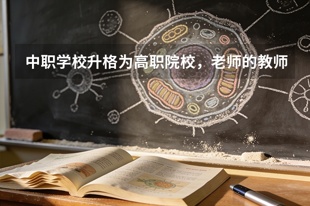 中职学校升格为高职院校，老师的教师资格证怎么办