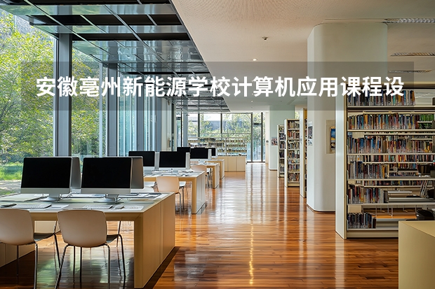 安徽亳州新能源学校计算机应用课程设置与专业能力要求