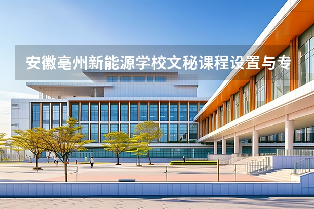 安徽亳州新能源学校文秘课程设置与专业能力要求