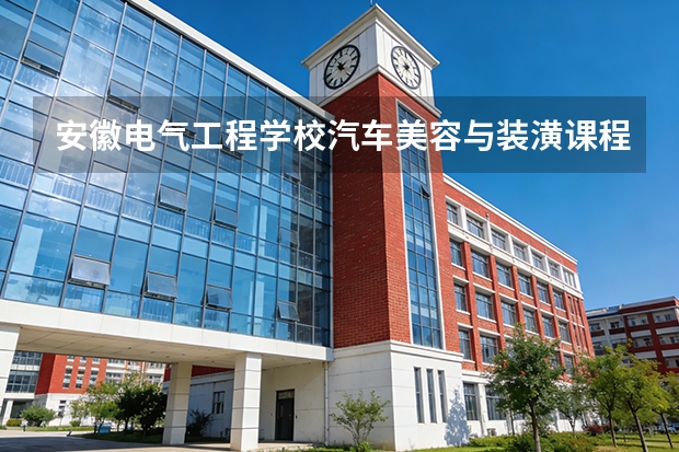 安徽电气工程学校汽车美容与装潢课程设置与专业能力要求