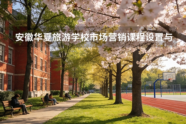 安徽华夏旅游学校市场营销课程设置与专业能力要求