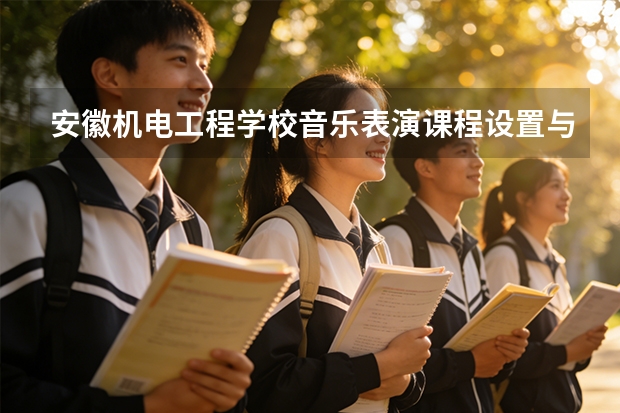 安徽机电工程学校音乐表演课程设置与专业能力要求