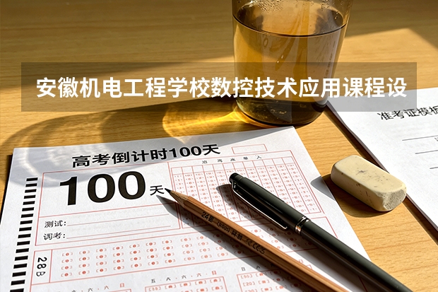 安徽机电工程学校数控技术应用课程设置与专业能力要求